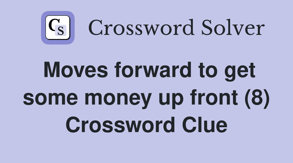 Moves forward to get some money up front (8) Crossword Clue