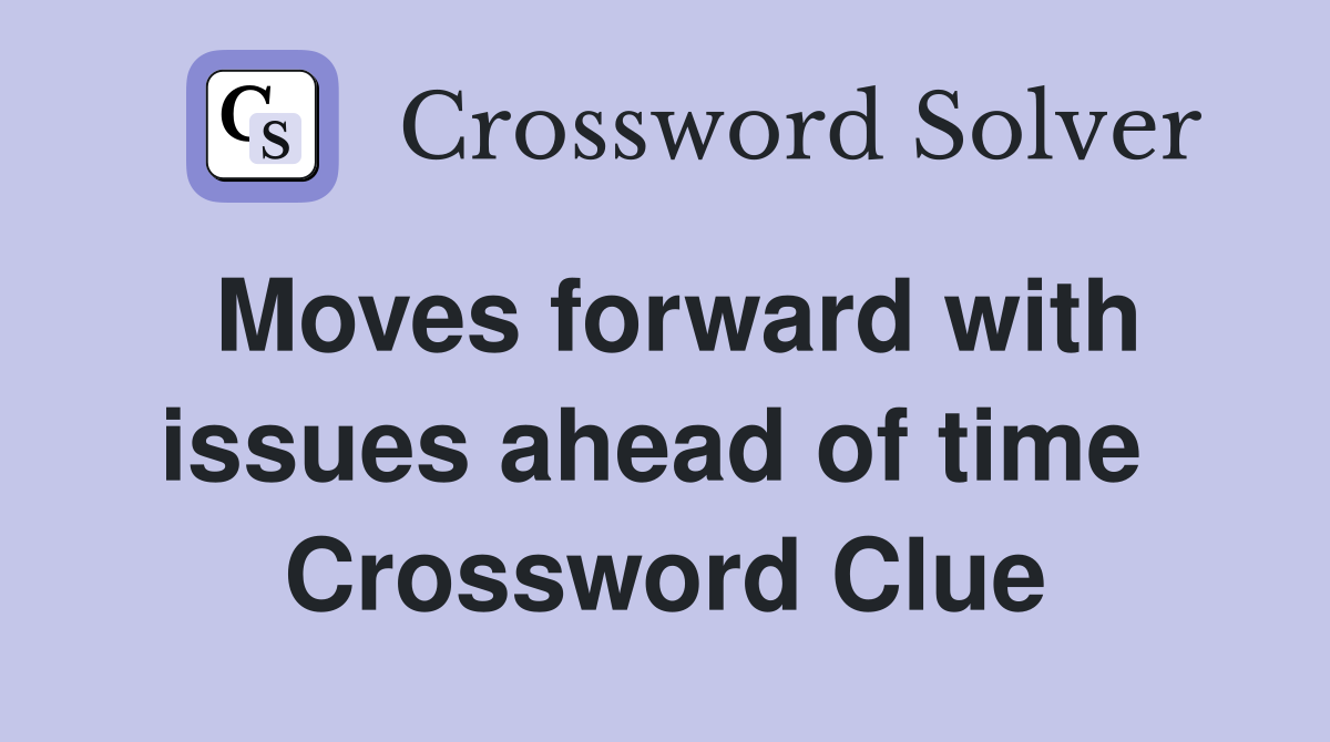 Moves forward with issues ahead of time  Crossword Clue