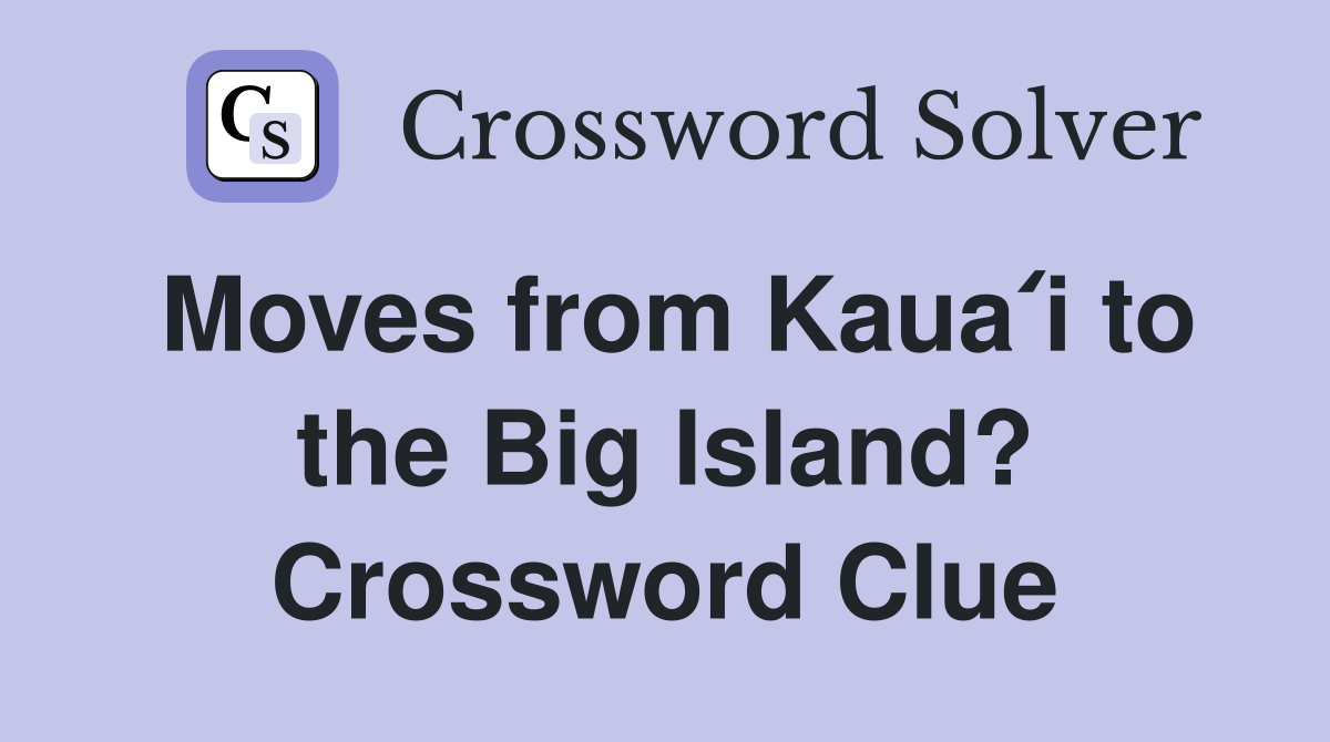 Moves from Kauaʻi to the Big Island? Crossword Clue