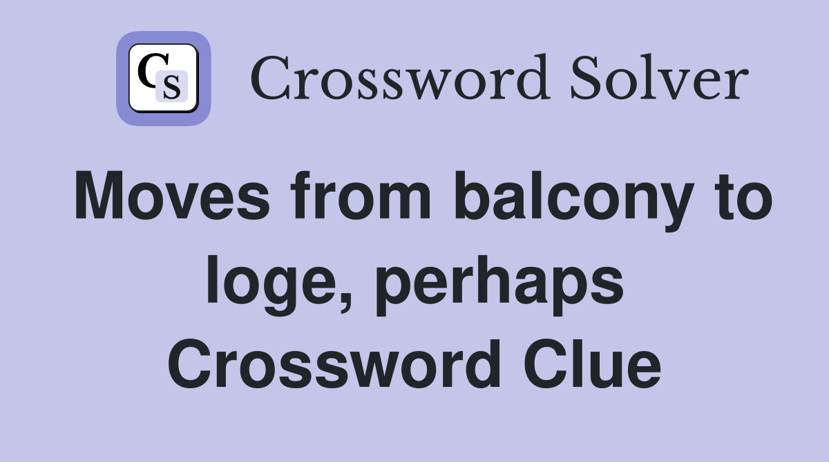 Moves from balcony to loge, perhaps Crossword Clue