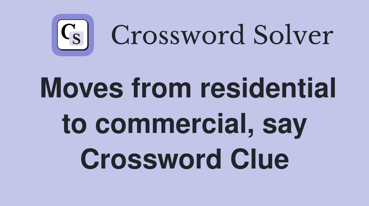 Moves from residential to commercial, say Crossword Clue