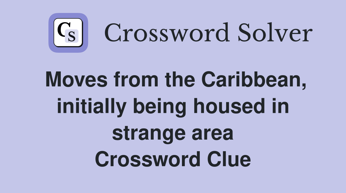 Moves from the Caribbean, initially being housed in strange area Crossword Clue