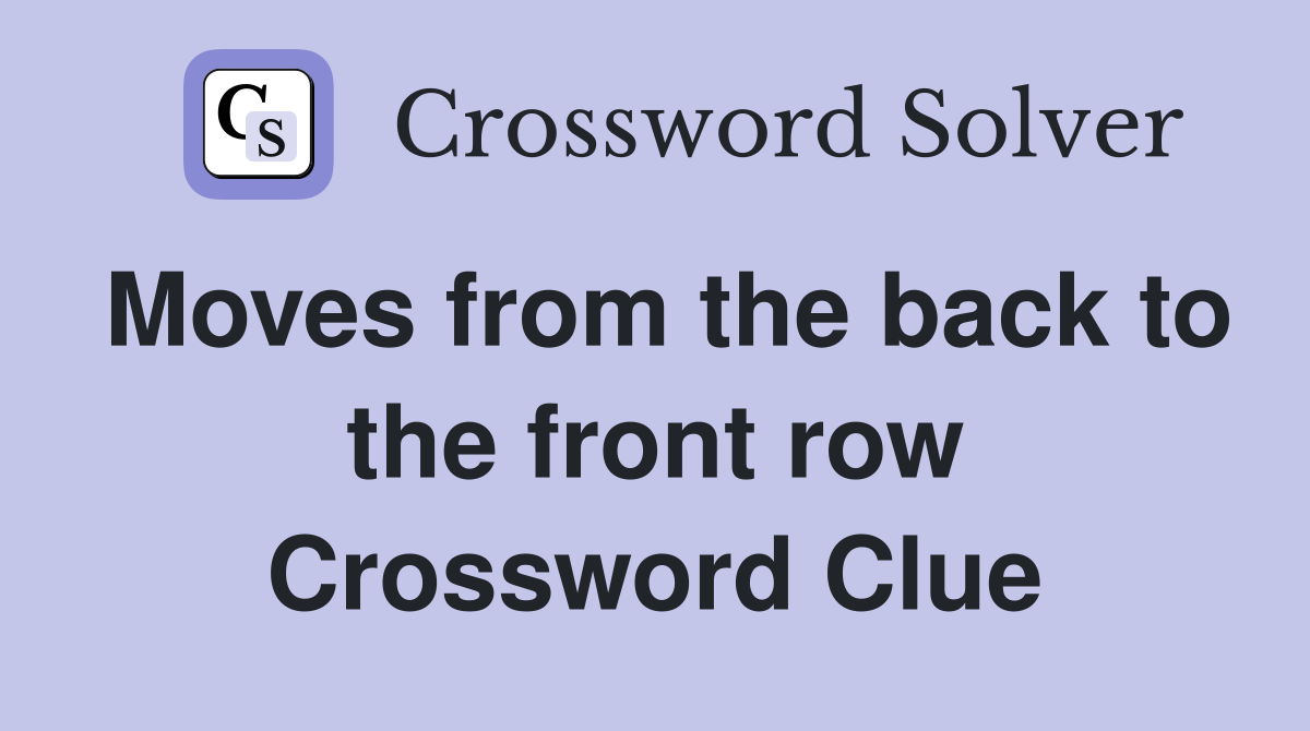 Moves from the back to the front row Crossword Clue