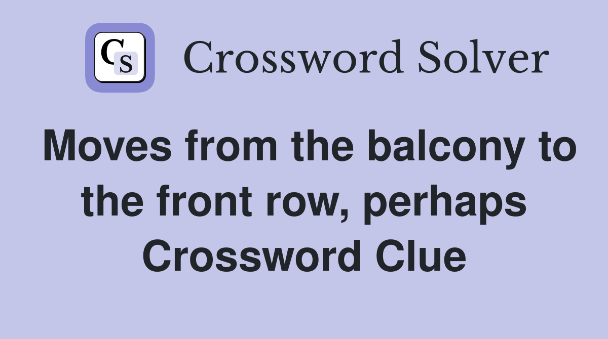 Moves from the balcony to the front row, perhaps Crossword Clue