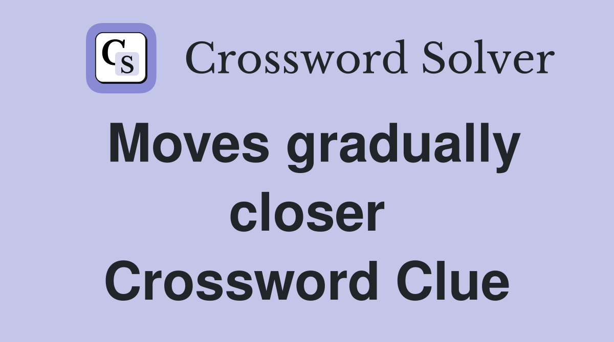Moves gradually closer Crossword Clue