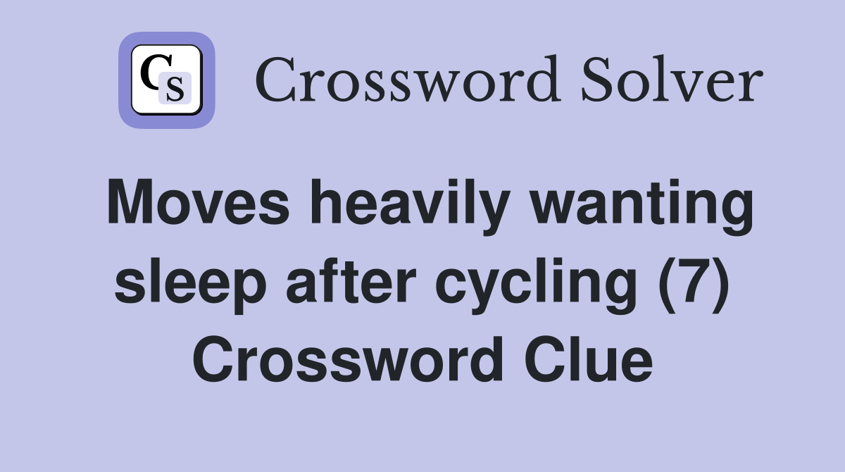 Moves heavily wanting sleep after cycling (7) Crossword Clue