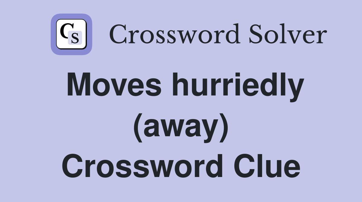 Moves hurriedly (away) Crossword Clue
