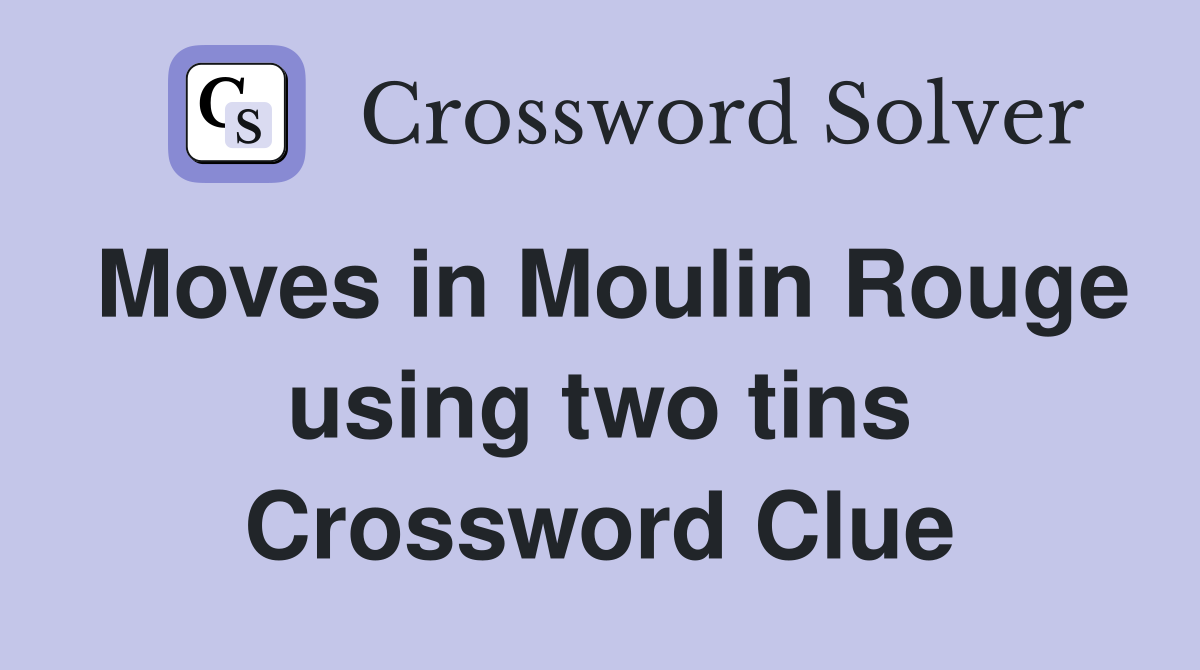 Moves in Moulin Rouge using two tins Crossword Clue