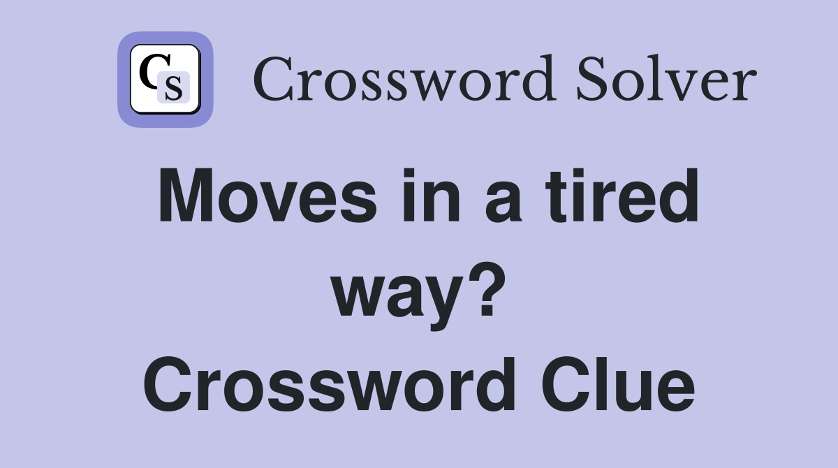 Moves in a tired way? Crossword Clue