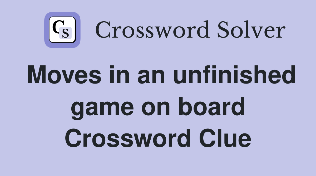 Moves in an unfinished game on board Crossword Clue