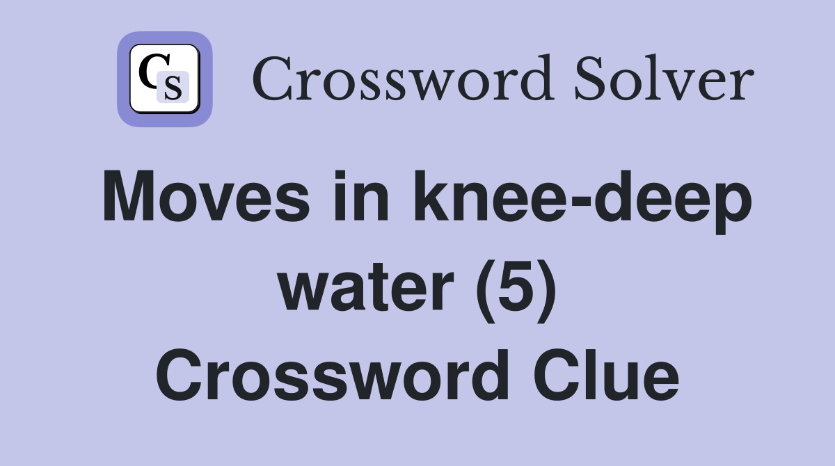 Moves in knee-deep water (5) Crossword Clue