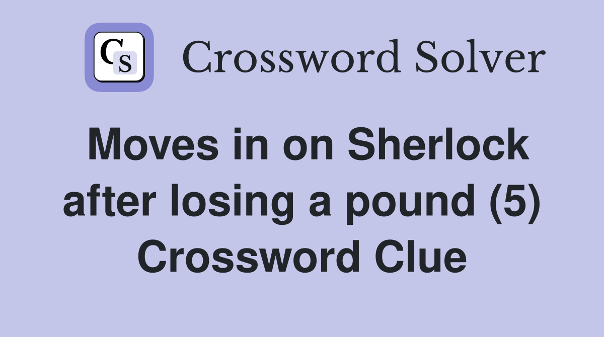 Moves in on Sherlock after losing a pound (5) Crossword Clue