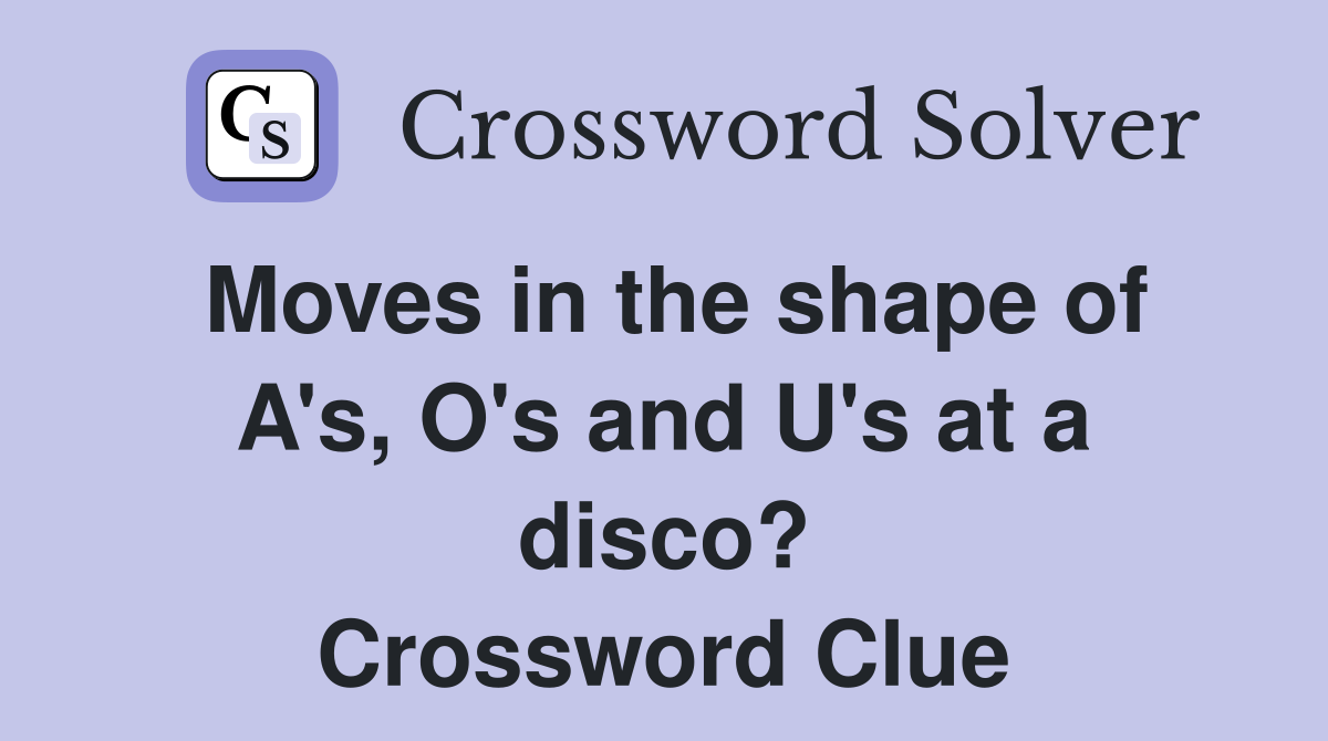 Moves in the shape of A's, O's and U's at a disco? Crossword Clue