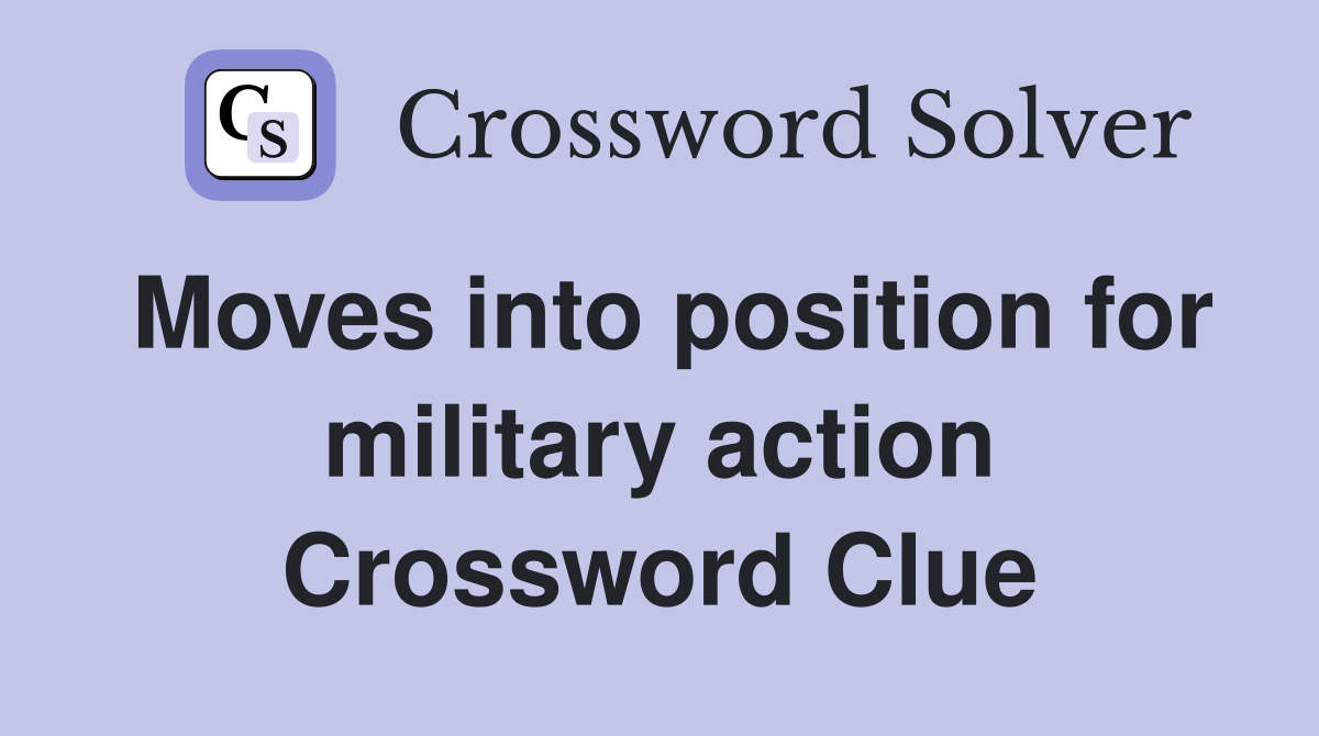 Moves into position for military action Crossword Clue