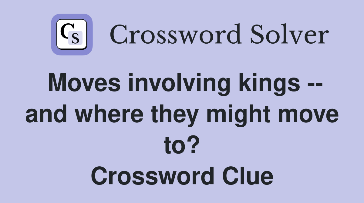 Moves involving kings -- and where they might move to? Crossword Clue