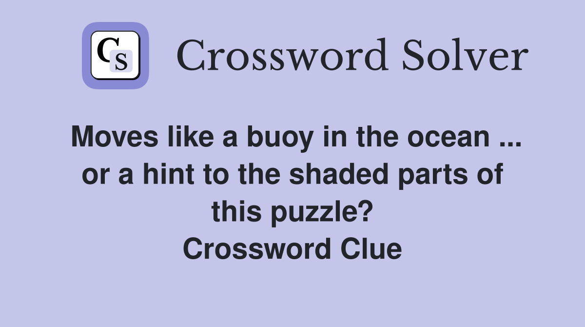 Moves like a buoy in the ocean ... or a hint to the shaded parts of this puzzle? Crossword Clue
