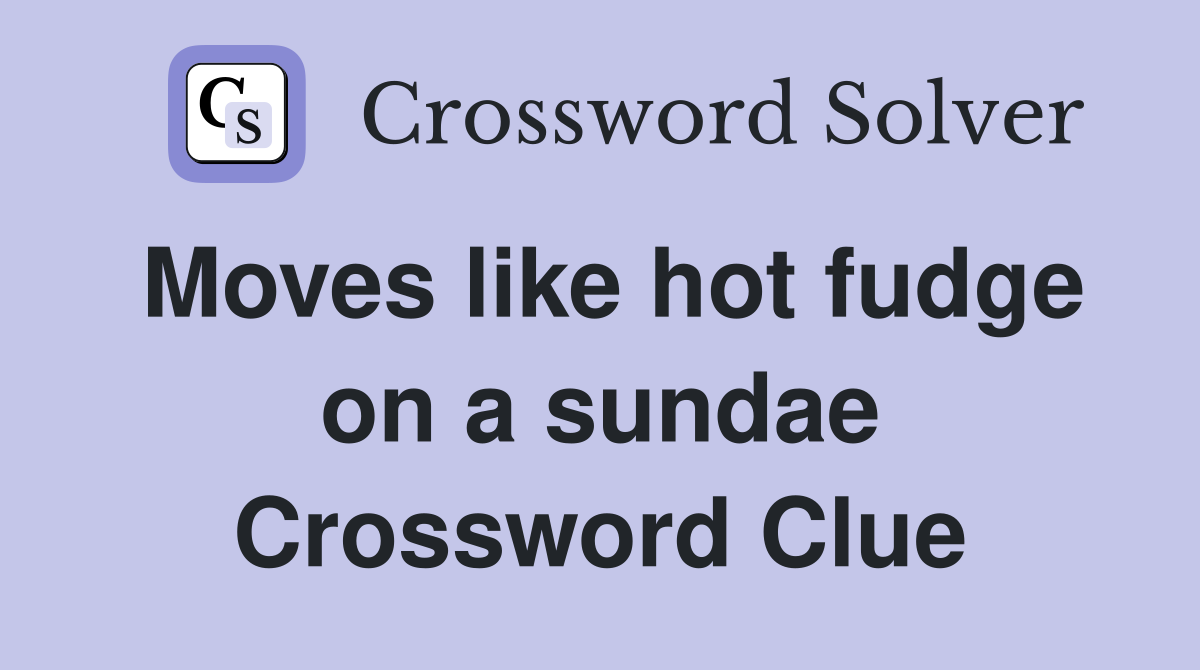 Moves like hot fudge on a sundae Crossword Clue