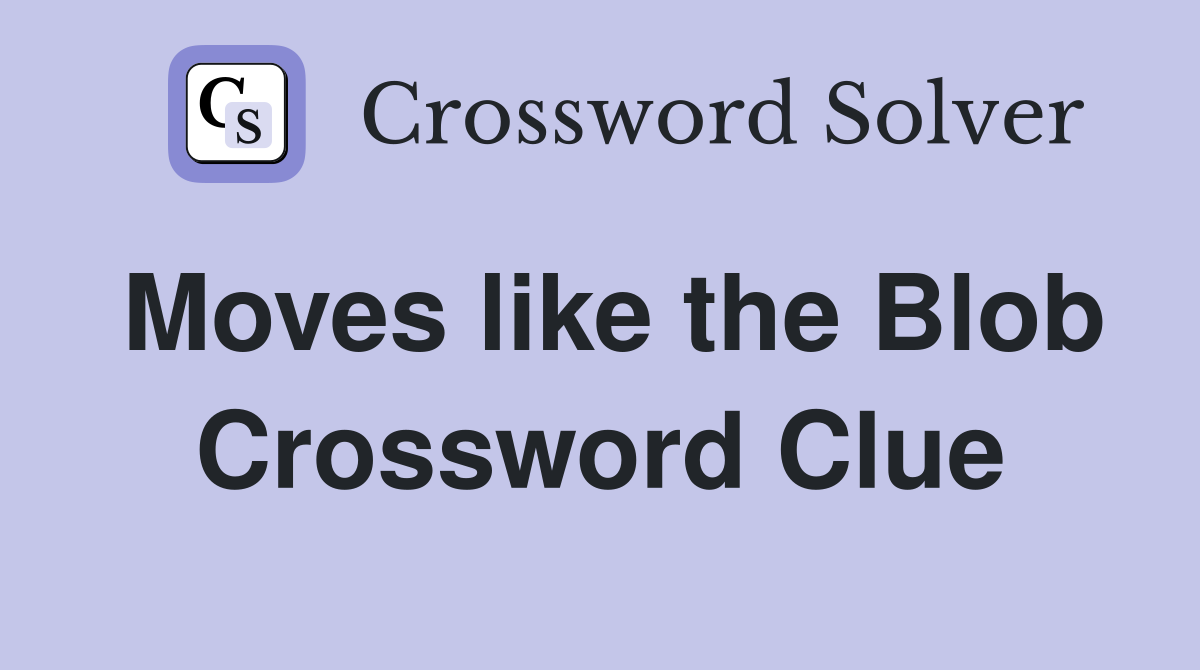 Moves like the Blob Crossword Clue
