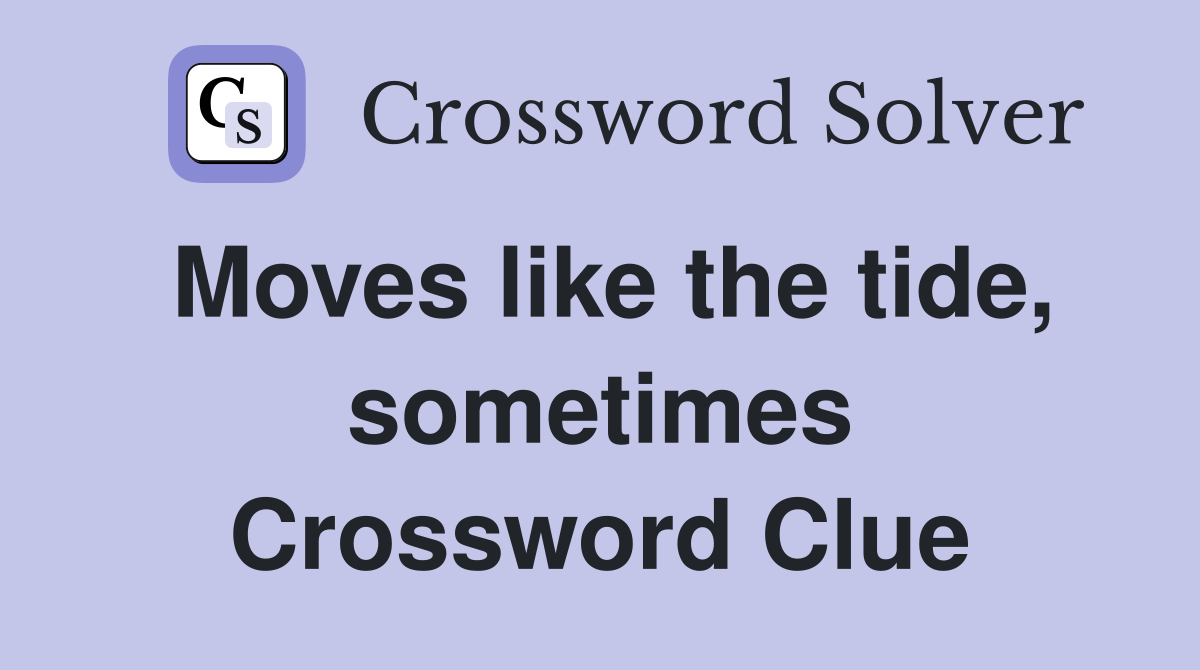 Moves like the tide, sometimes Crossword Clue