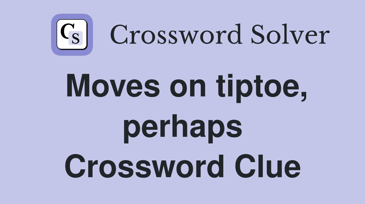 Moves on tiptoe, perhaps Crossword Clue