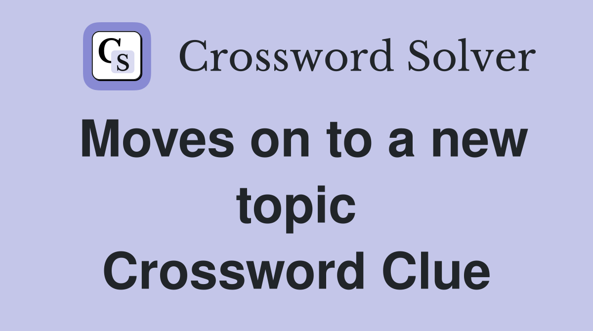 Moves on to a new topic Crossword Clue