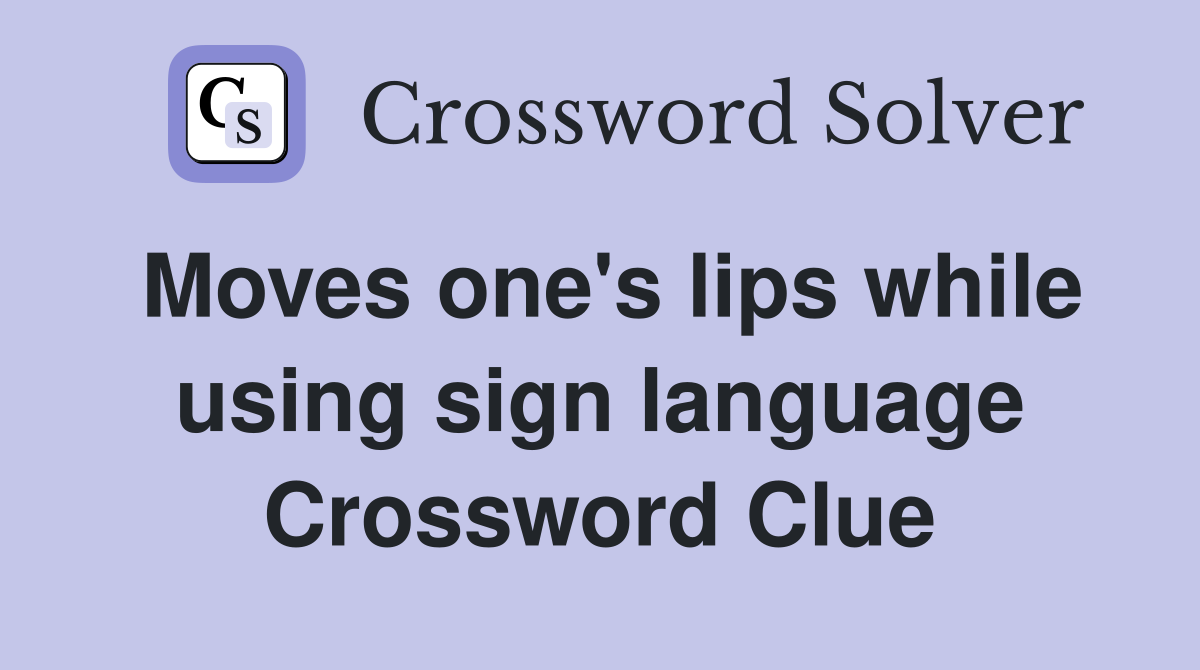 Moves one's lips while using sign language Crossword Clue