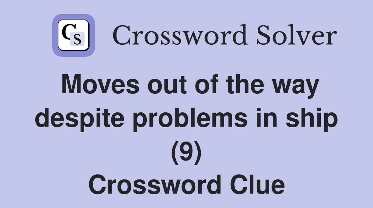 Moves out of the way despite problems in ship (9) Crossword Clue