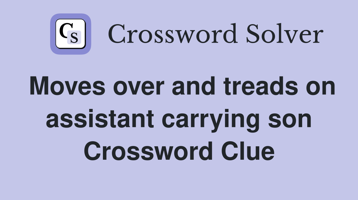 Moves over and treads on assistant carrying son Crossword Clue