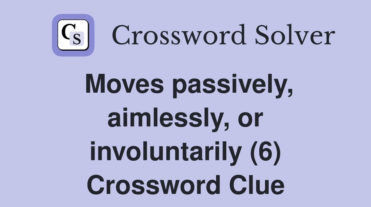 Moves passively, aimlessly, or involuntarily (6) Crossword Clue