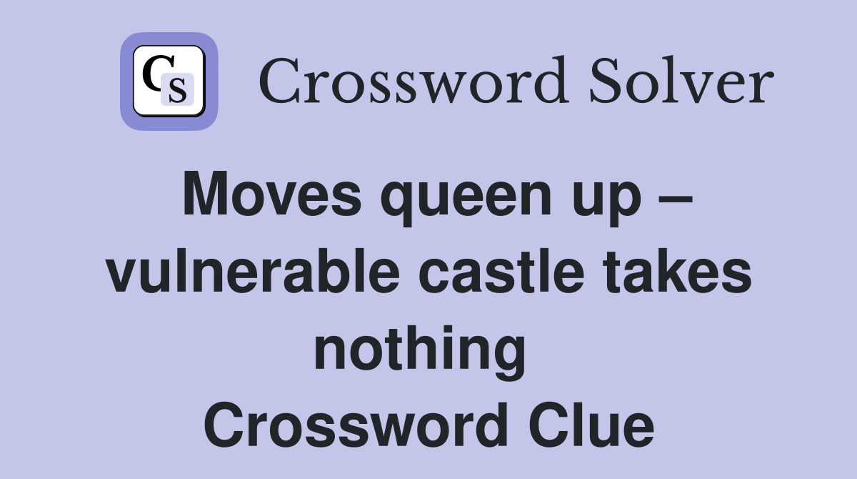 Moves queen up – vulnerable castle takes nothing  Crossword Clue
