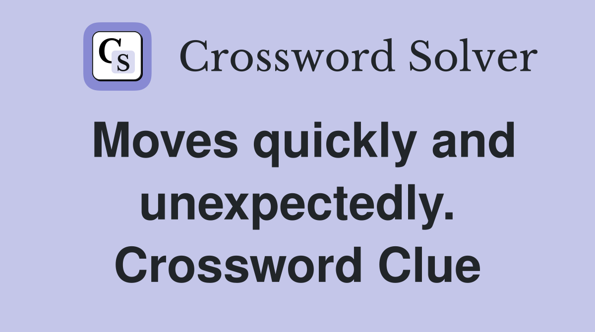 Moves quickly and unexpectedly. Crossword Clue