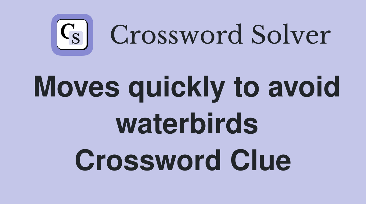 Moves quickly to avoid   waterbirds  Crossword Clue