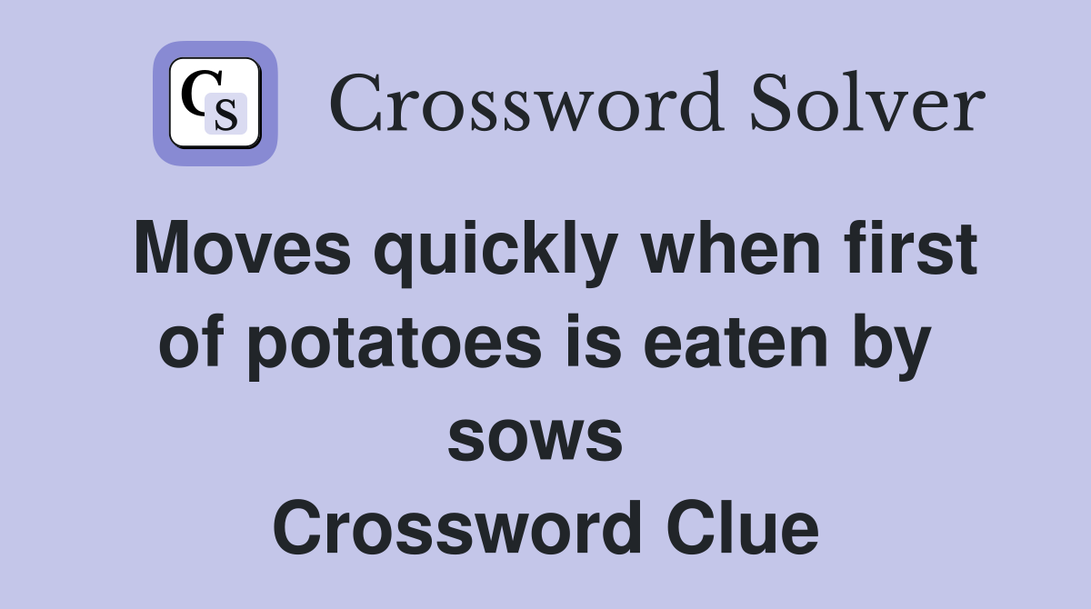Moves quickly when first of potatoes is eaten by sows  Crossword Clue