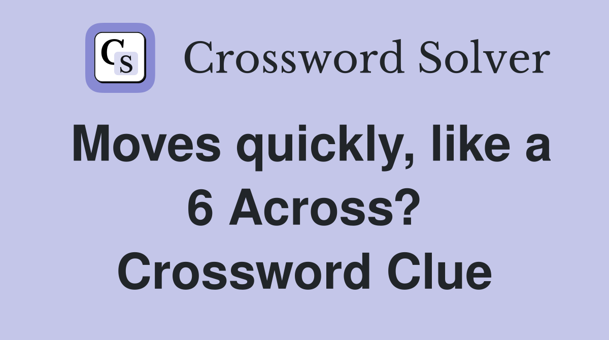 Moves quickly, like a 6 Across? Crossword Clue