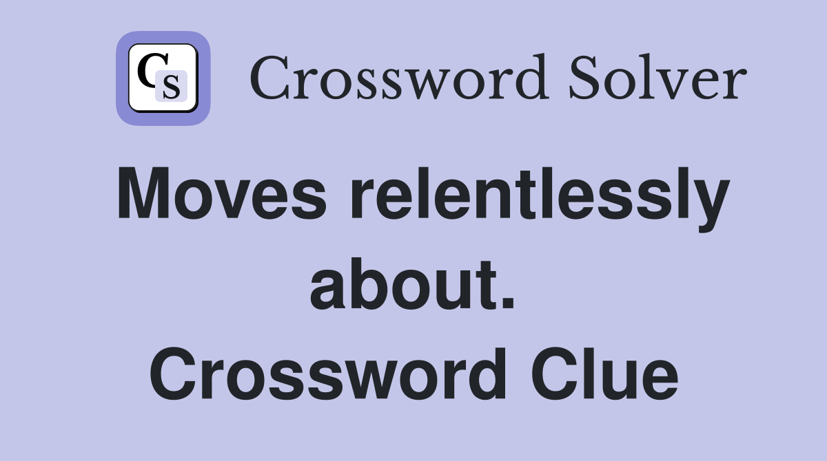 Moves relentlessly about. Crossword Clue