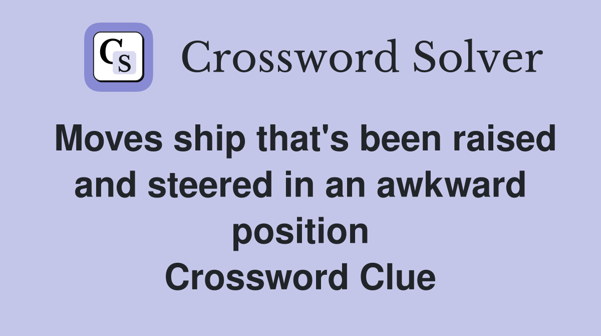 Moves ship that's been raised and steered in an awkward position Crossword Clue