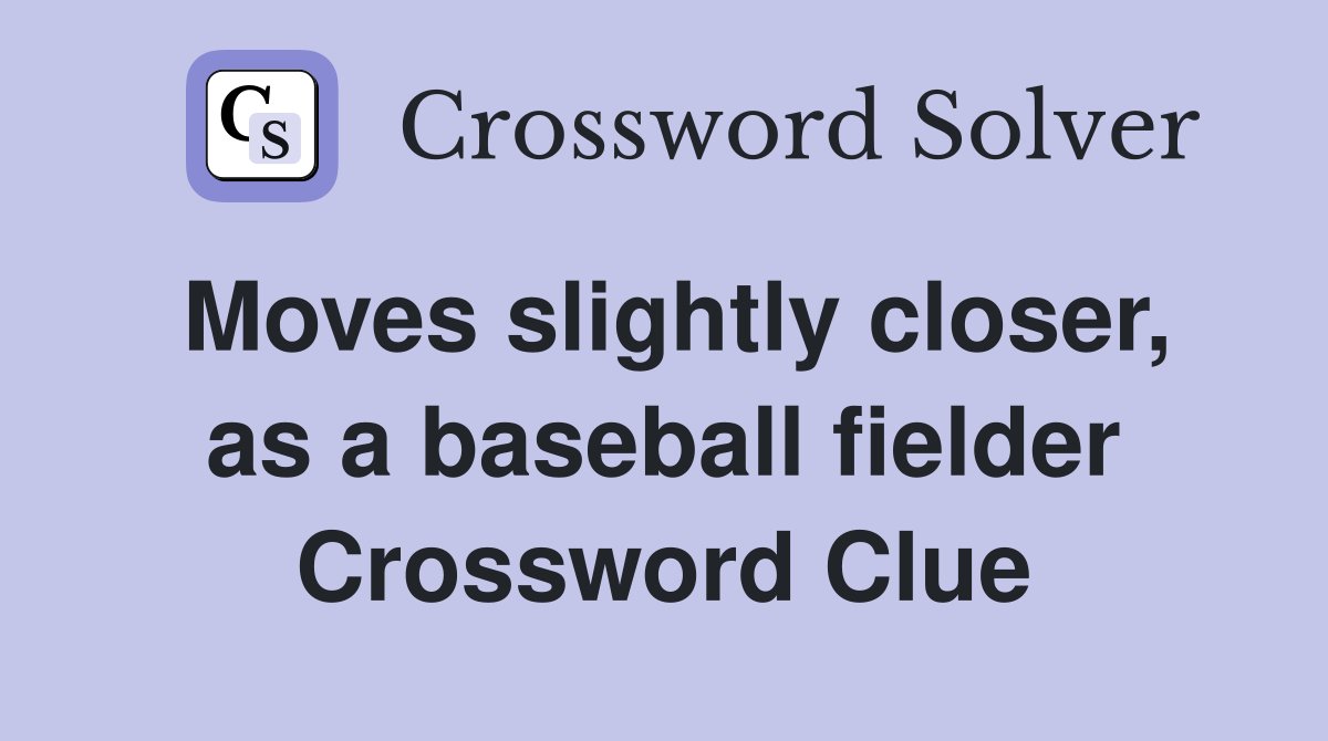 Moves slightly closer, as a baseball fielder Crossword Clue