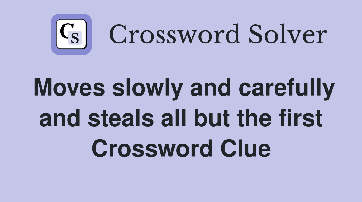 Moves slowly and carefully and steals all but the first Crossword Clue
