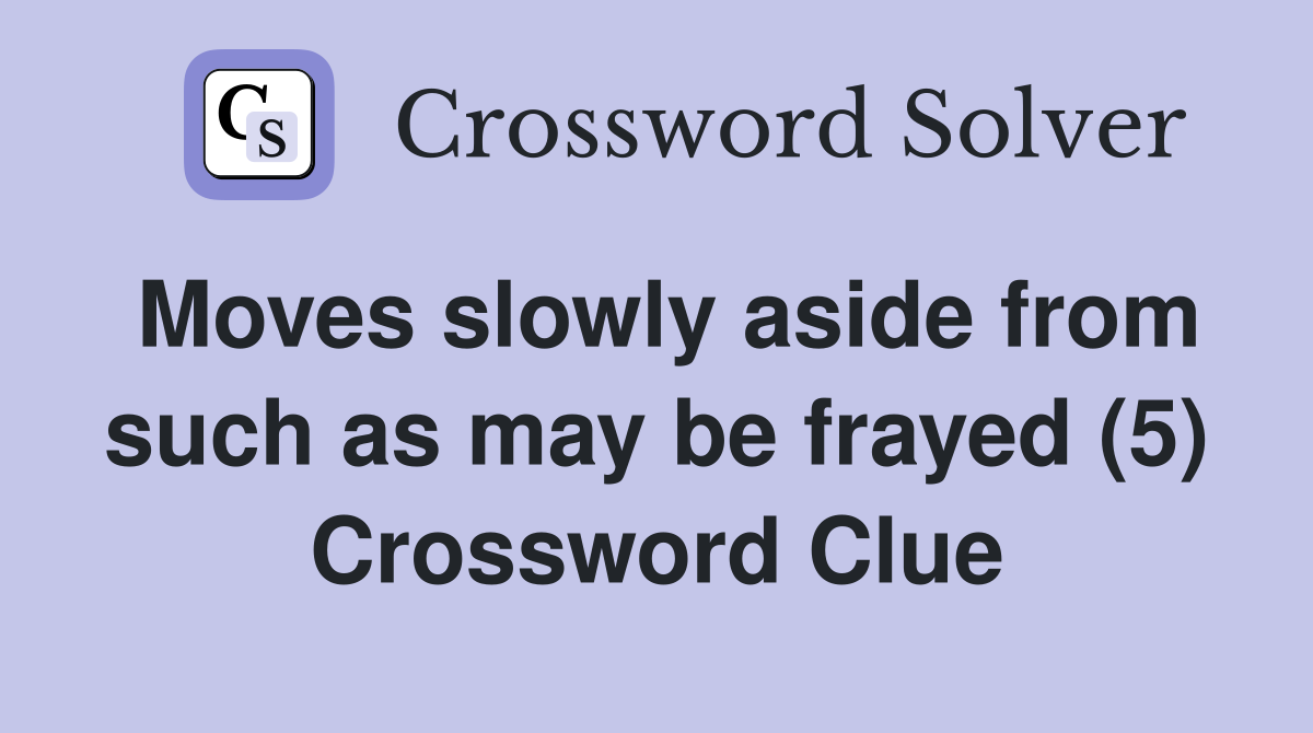 Moves slowly aside from such as may be frayed (5) Crossword Clue