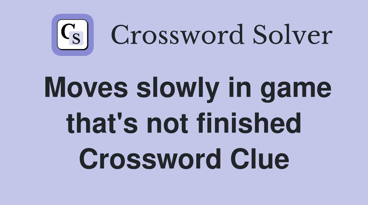 Moves slowly in game that's not finished Crossword Clue