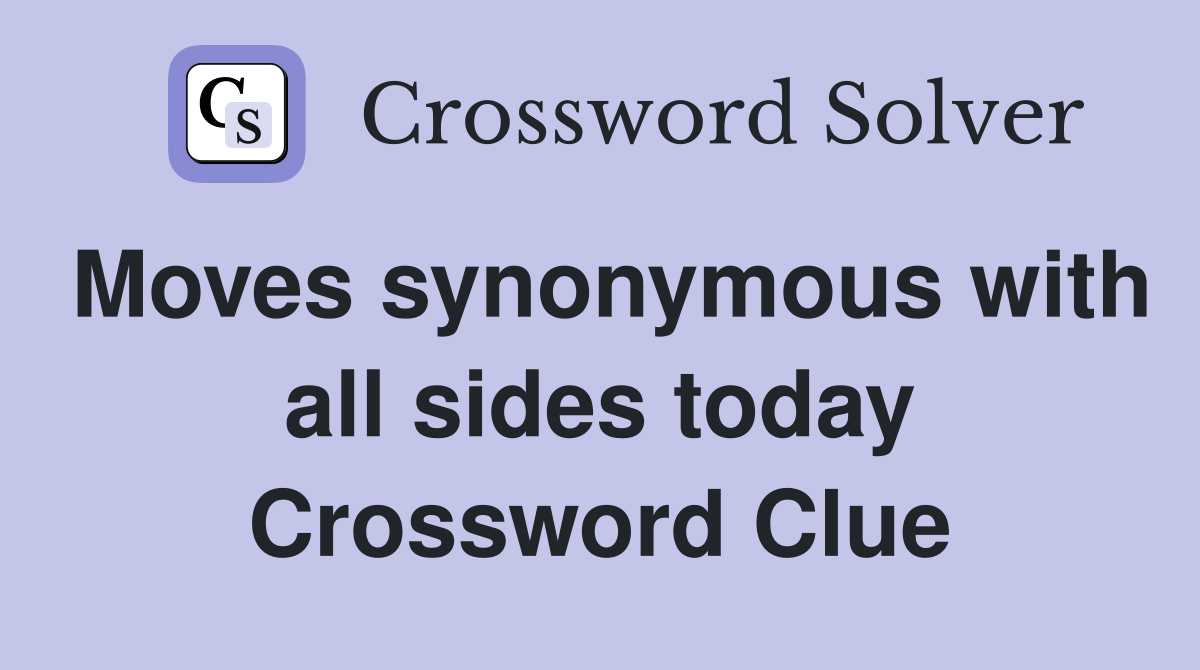 Moves synonymous with all sides today Crossword Clue