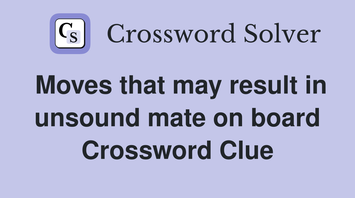 Moves that may result in unsound mate on board Crossword Clue
