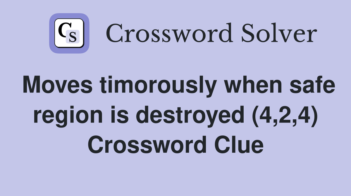 Moves timorously when safe region is destroyed (4,2,4) Crossword Clue