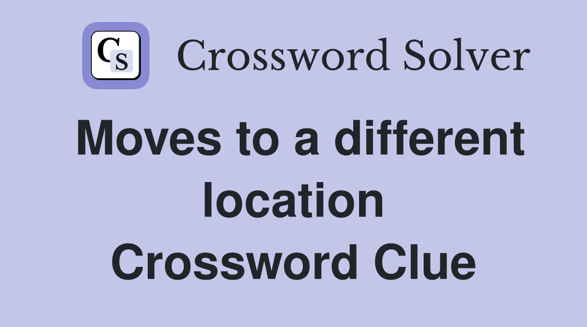 Moves to a different location Crossword Clue