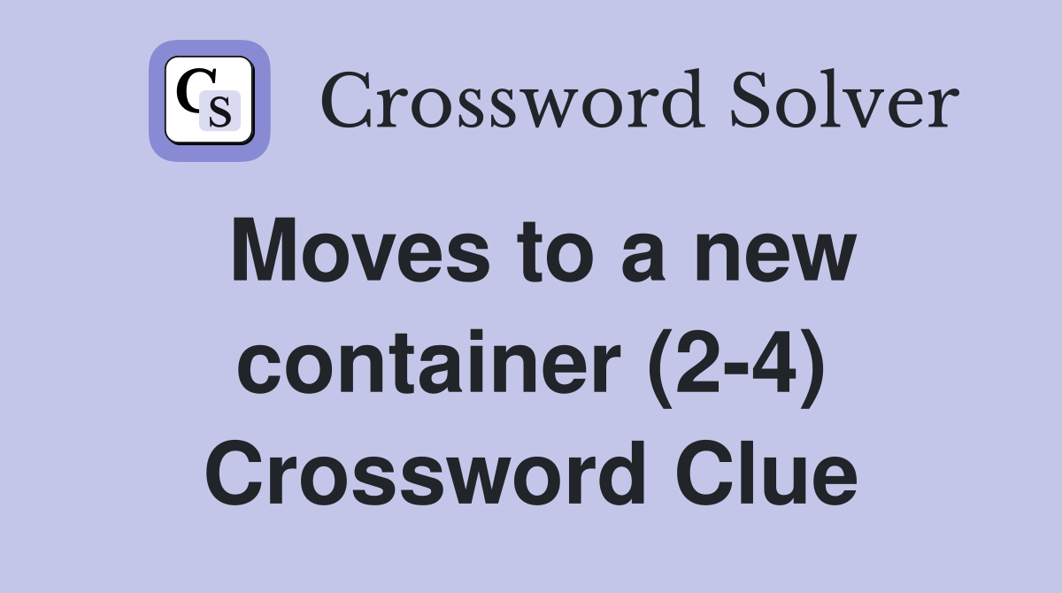 Moves to a new container (2-4) Crossword Clue