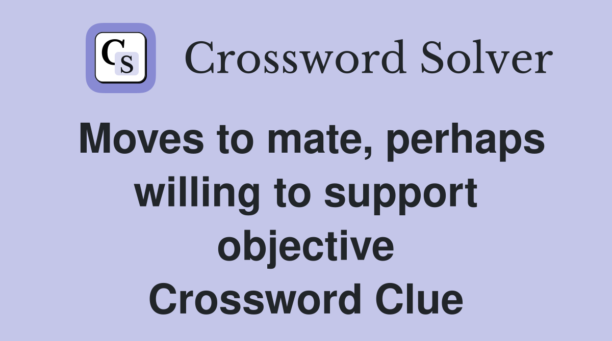 Moves to mate, perhaps willing to support objective Crossword Clue