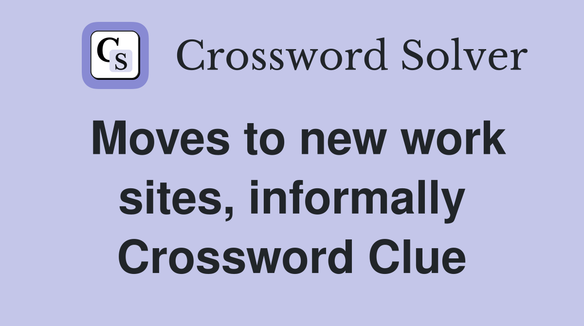 Moves to new work sites, informally Crossword Clue