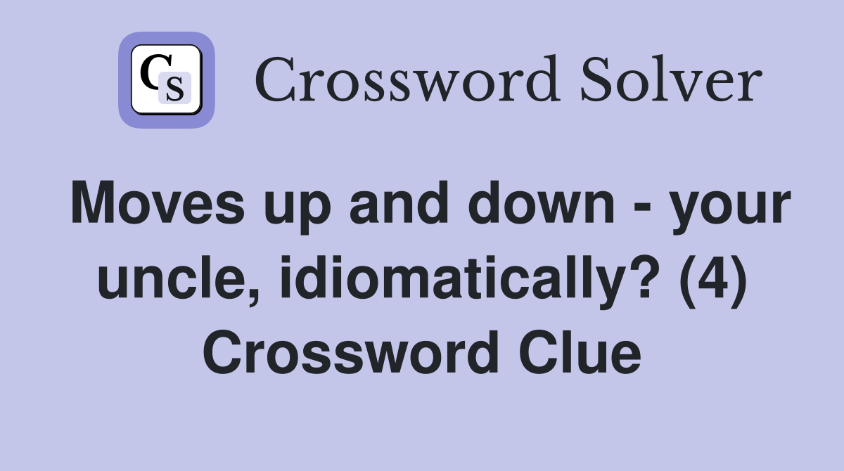 Moves up and down - your uncle, idiomatically? (4) Crossword Clue