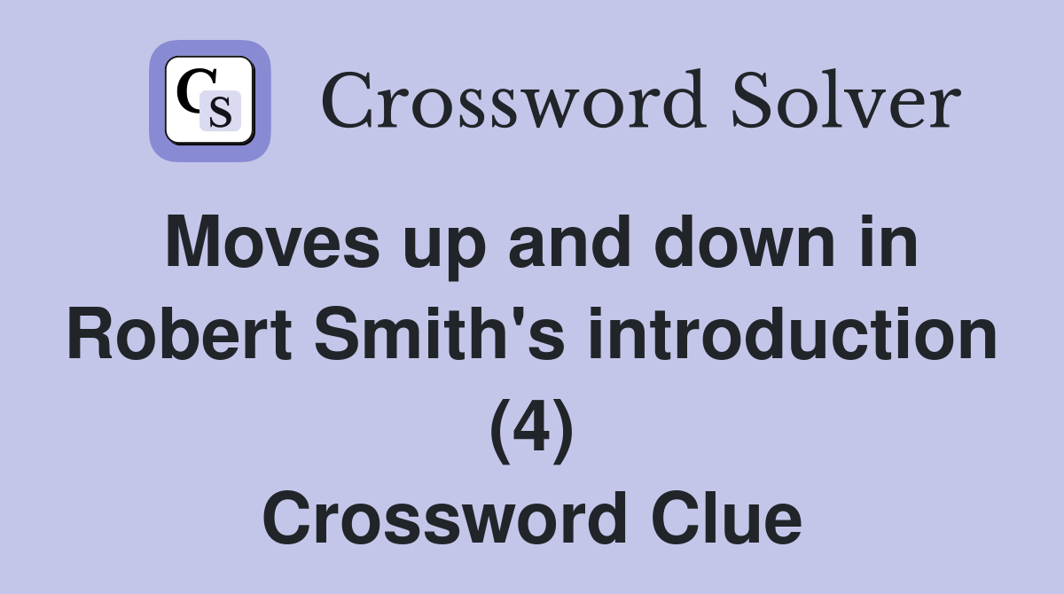 Moves up and down in Robert Smith's introduction (4) Crossword Clue