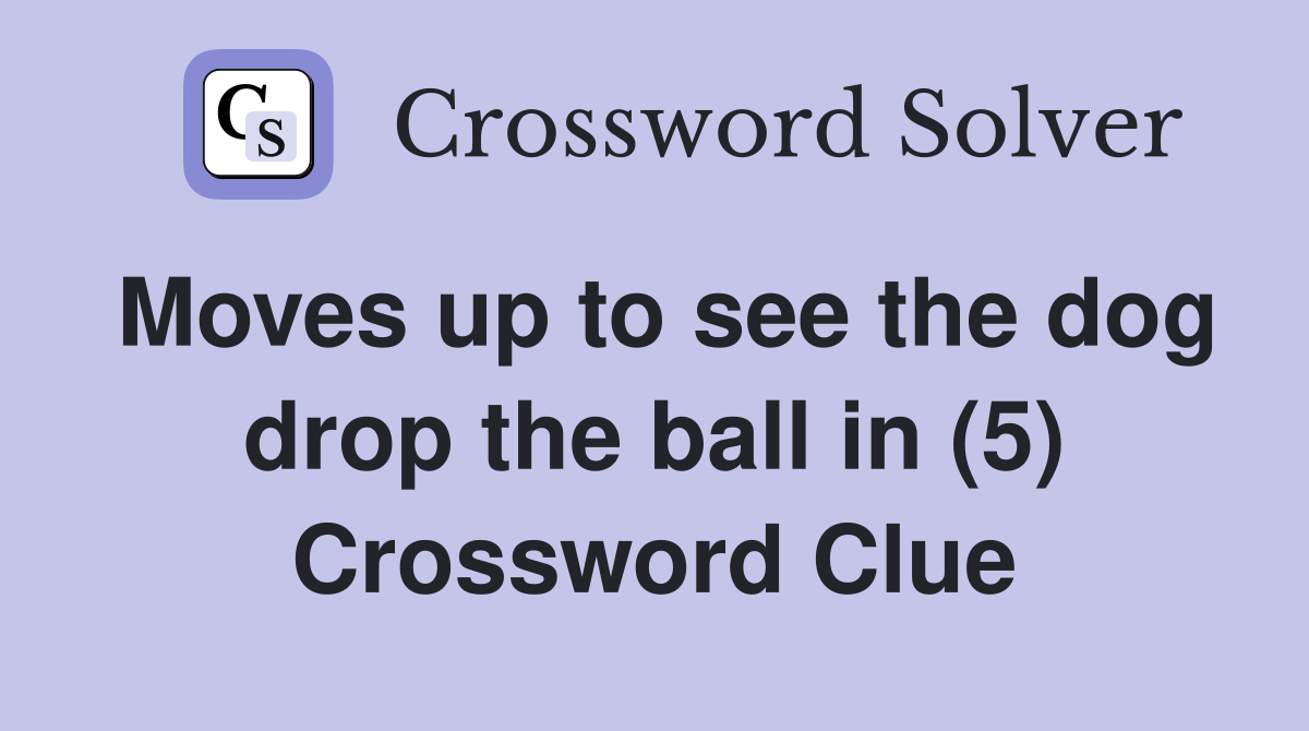 Moves up to see the dog drop the ball in (5) Crossword Clue